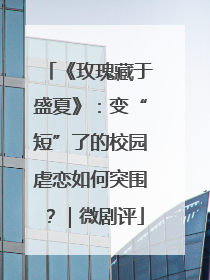 《玫瑰藏于盛夏》：变“短”了的校园虐恋如何突围？｜微剧评