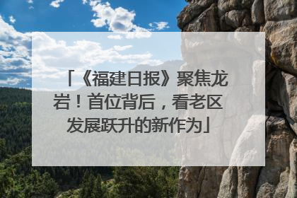 《福建日报》聚焦龙岩！首位背后，看老区发展跃升的新作为