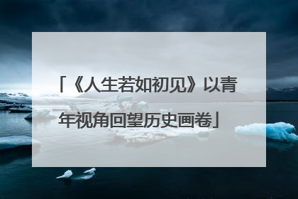 《人生若如初见》以青年视角回望历史画卷