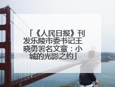 《人民日报》刊发乐陵市委书记王晓勇署名文章：小城的光影之约