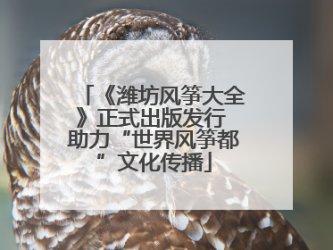 《潍坊风筝大全》正式出版发行 助力“世界风筝都”文化传播