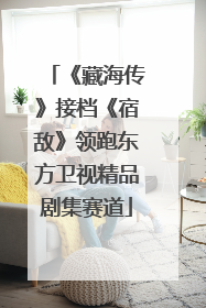 《藏海传》接档《宿敌》领跑东方卫视精品剧集赛道