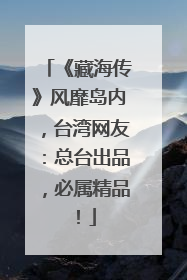 《藏海传》风靡岛内，台湾网友：总台出品，必属精品！