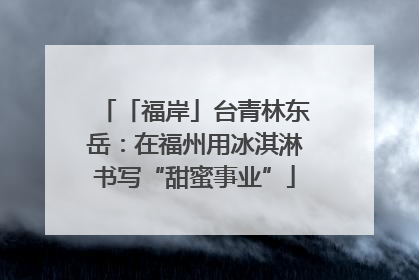 「福岸」台青林东岳：在福州用冰淇淋书写“甜蜜事业”