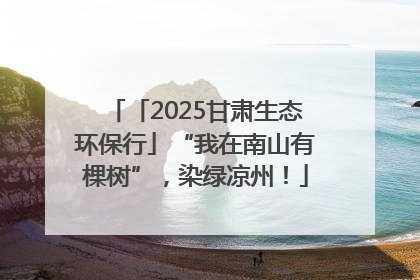 「2025甘肃生态环保行」“我在南山有棵树”，染绿凉州！