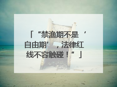 “禁渔期不是‘自由期’，法律红线不容触碰！”