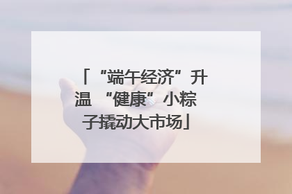 “端午经济”升温 “健康”小粽子撬动大市场