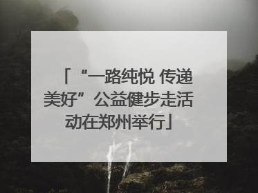 “一路纯悦 传递美好”公益健步走活动在郑州举行