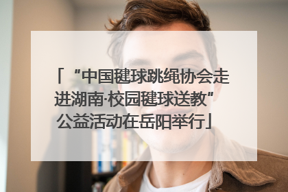 “中国毽球跳绳协会走进湖南·校园毽球送教”公益活动在岳阳举行