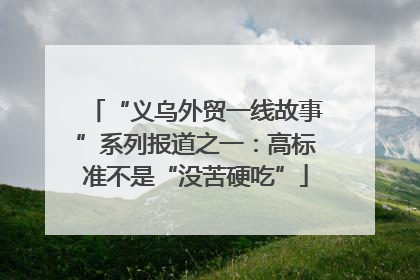 “义乌外贸一线故事”系列报道之一：高标准不是“没苦硬吃”