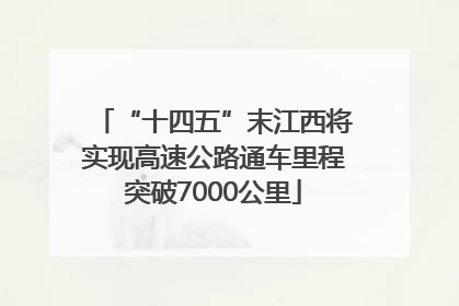 “十四五”末江西将实现高速公路通车里程突破7000公里