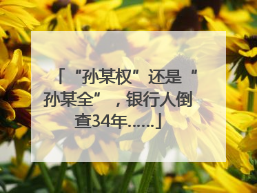 “孙某权”还是“孙某全”，银行人倒查34年……