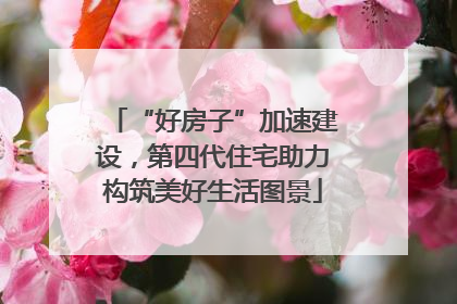 “好房子”加速建设，第四代住宅助力构筑美好生活图景