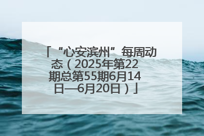 “心安滨州”每周动态（2025年第22期总第55期6月14日—6月20日）