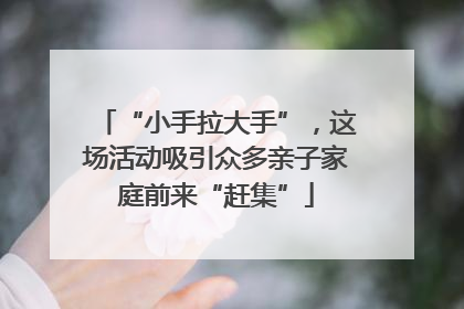 “小手拉大手”，这场活动吸引众多亲子家庭前来“赶集”