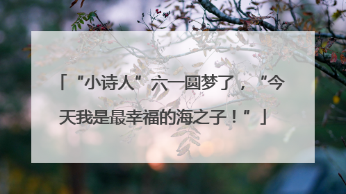“小诗人”六一圆梦了，“今天我是最幸福的海之子！”