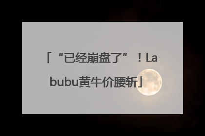 “已经崩盘了”！Labubu黄牛价腰斩