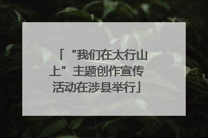 “我们在太行山上”主题创作宣传活动在涉县举行