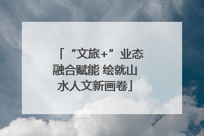 “文旅+”业态融合赋能 绘就山水人文新画卷