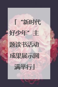 “新时代好少年”主题读书活动成果展示圆满举行