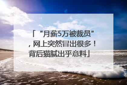“月薪5万被裁员”，网上突然冒出很多！背后猫腻出乎意料