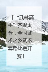 “武林高手”齐聚太仓，全国武术之乡武术套路比赛开赛