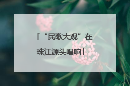 “民歌大观”在珠江源头唱响