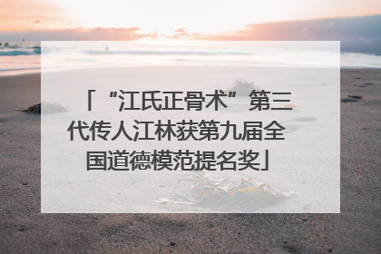 “江氏正骨术”第三代传人江林获第九届全国道德模范提名奖