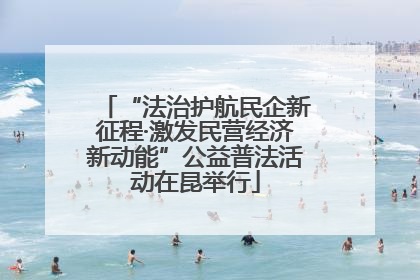 “法治护航民企新征程·激发民营经济新动能”公益普法活动在昆举行
