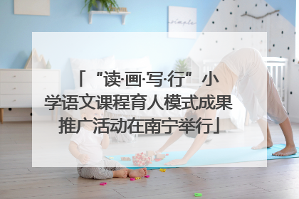 “读·画·写·行”小学语文课程育人模式成果推广活动在南宁举行