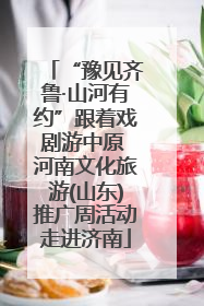 “豫见齐鲁·山河有约”跟着戏剧游中原 河南文化旅游(山东)推广周活动走进济南