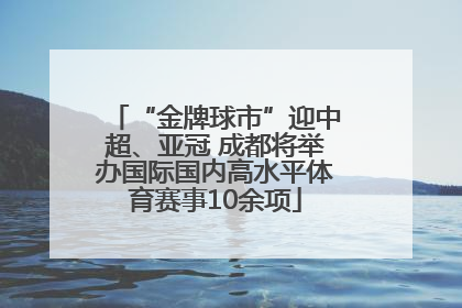 “金牌球市”迎中超、亚冠 成都将举办国际国内高水平体育赛事10余项