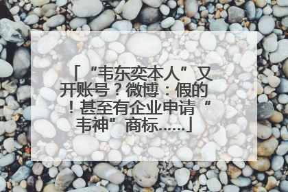“韦东奕本人”又开账号？微博：假的！甚至有企业申请“韦神”商标……