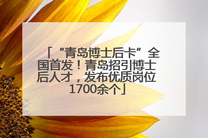 “青岛博士后卡”全国首发！青岛招引博士后人才，发布优质岗位1700余个