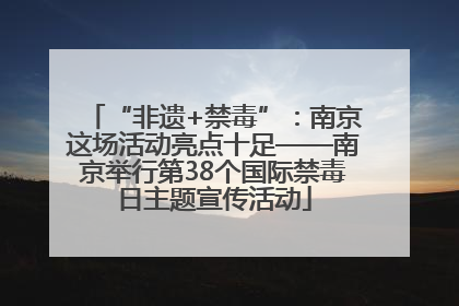 “非遗+禁毒”：南京这场活动亮点十足——南京举行第38个国际禁毒日主题宣传活动