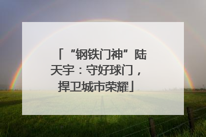 “钢铁门神”陆天宇：守好球门，捍卫城市荣耀