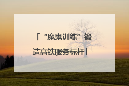 “魔鬼训练”锻造高铁服务标杆
