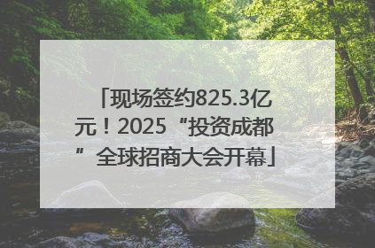现场签约825.3亿元！2025“投资成都”全球招商大会开幕
