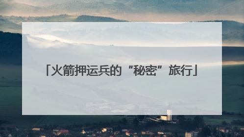火箭押运兵的“秘密”旅行