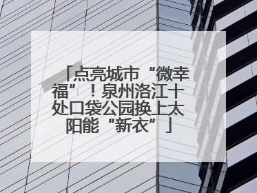 点亮城市“微幸福”！泉州洛江十处口袋公园换上太阳能“新衣”