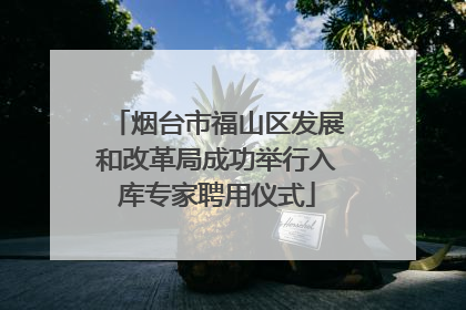 烟台市福山区发展和改革局成功举行入库专家聘用仪式