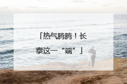 热气腾腾！长泰这一“端”
