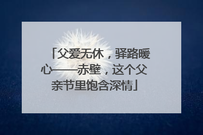 父爱无休，驿路暖心——赤壁，这个父亲节里饱含深情