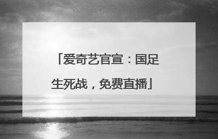 爱奇艺官宣:国足生死战,免费直播