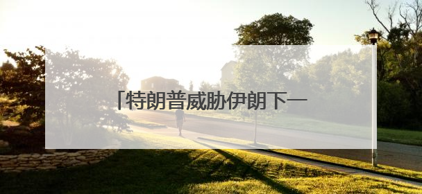 特朗普威胁伊朗下一波打击“更残酷”