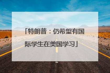 特朗普：仍希望有国际学生在美国学习