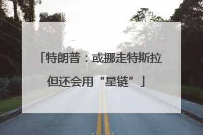 特朗普：或挪走特斯拉 但还会用“星链”