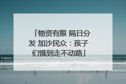 物资有限 隔日分发 加沙民众：孩子们饿到走不动路