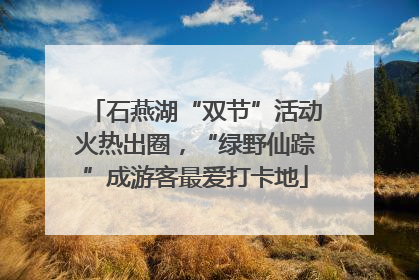 石燕湖“双节”活动火热出圈，“绿野仙踪”成游客最爱打卡地