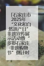 石家庄市2025年“文化和自然遗产日”非遗宣传展示活动暨“多彩石家庄·非遗购物节”倒计时1天